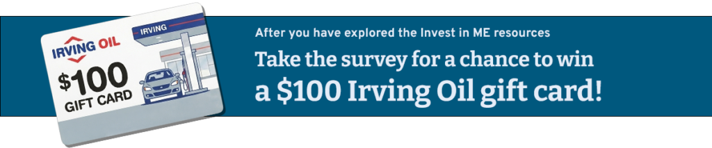 Click to enter into the Invest in ME Reads survey for a chance to win a $100 Irving Oil gas card.